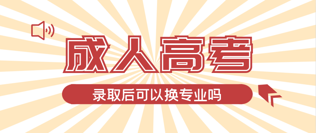2024年南陵成人高考录取后还可以换专业吗？南陵成考网