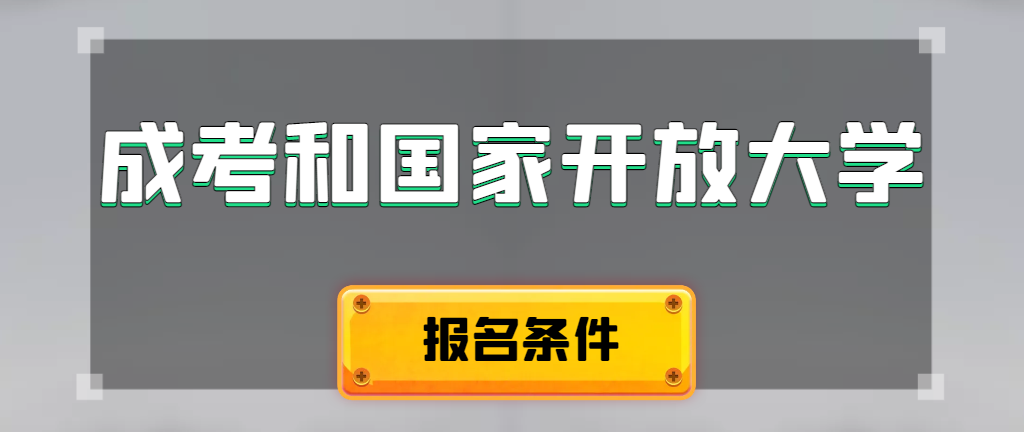成人高考和国家开放大学报名条件有哪些不同。南陵成考网